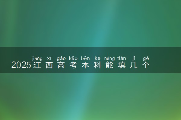 2025江西高考本科能填几个志愿 可以报几个学校和专业