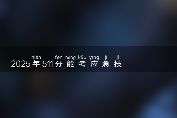 2025年511分能考应急技术与管理专业吗 511分应急技术与管理专业大学推荐