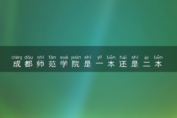 成都师范学院是一本还是二本 算好大学吗