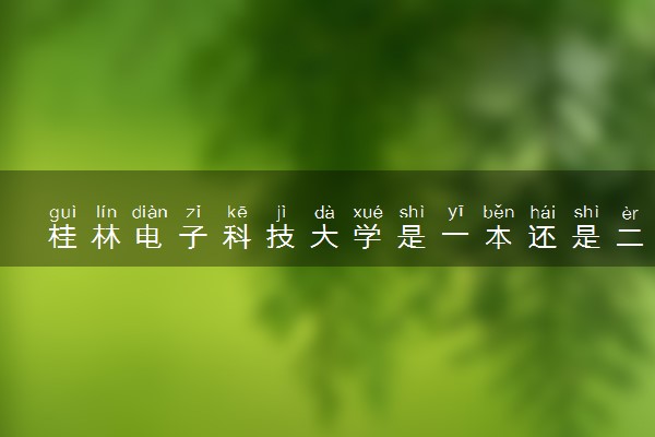 桂林电子科技大学是一本还是二本 算好大学吗