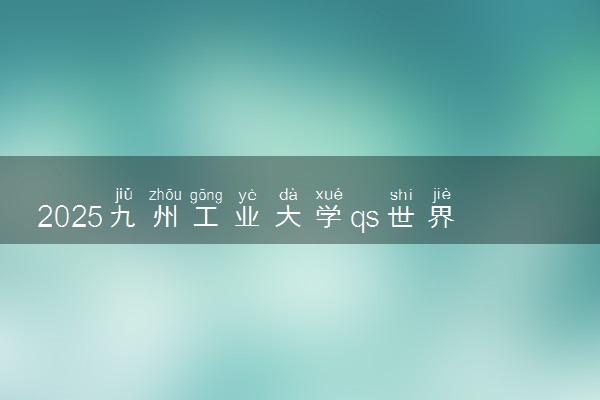 2025九州工业大学qs世界排名第几 怎么考进去
