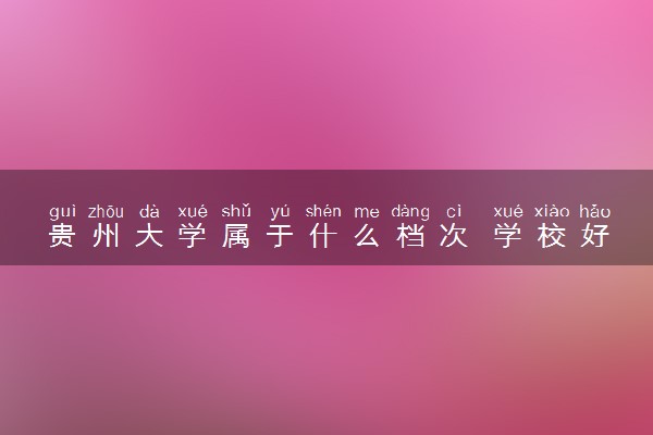 贵州大学属于什么档次 学校好不好