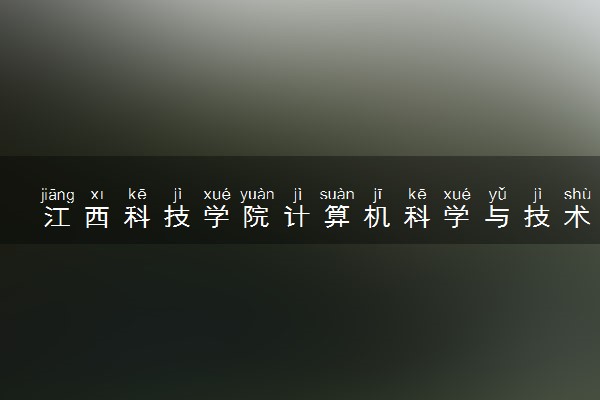江西科技学院计算机科学与技术专业怎么样 录取分数线多少