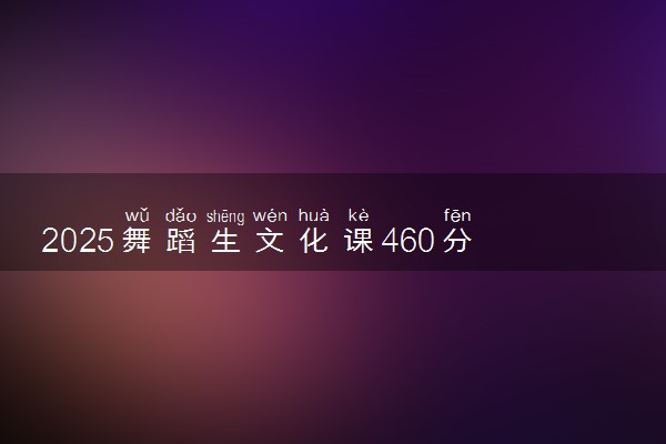 2025舞蹈生文化课460分能上吉林农业科技学院吗