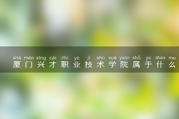 厦门兴才职业技术学院属于什么档次 学校好不好
