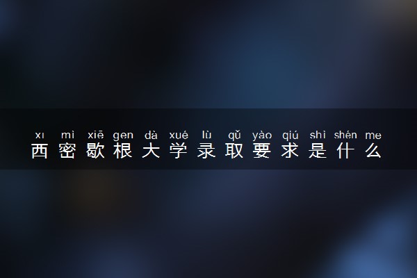 西密歇根大学录取要求是什么 怎么提高录取率