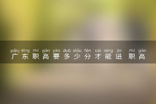 广东职高要多少分才能进 职高分数线
