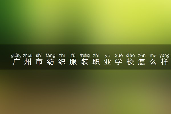 广州市纺织服装职业学校怎么样 好不好