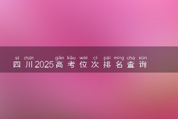四川2025高考位次排名查询 个人成绩在全省排名怎么查