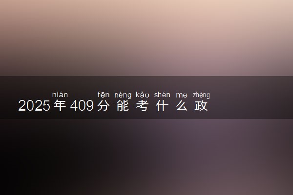 2025年409分能考什么政法类大学 哪些大学值得报