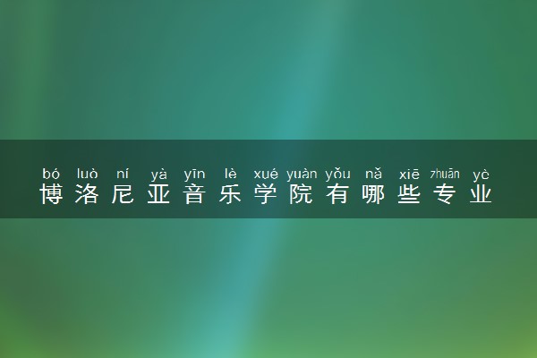 博洛尼亚音乐学院有哪些专业 最厉害三个专业是什么