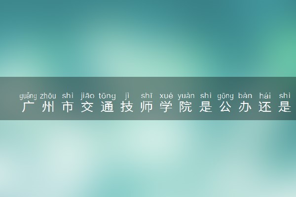 广州市交通技师学院是公办还是民办 是全日制吗