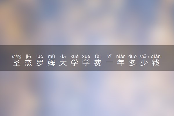 圣杰罗姆大学学费一年多少钱 各专业收费标准