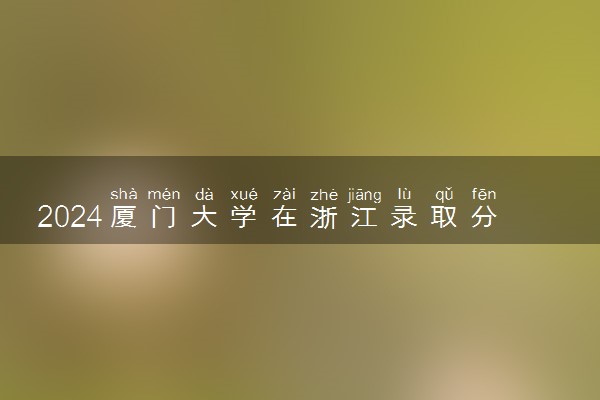 2024厦门大学在浙江录取分数线 各专业分数及位次