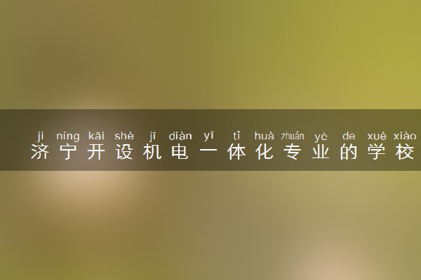 济宁开设机电一体化专业的学校有哪些