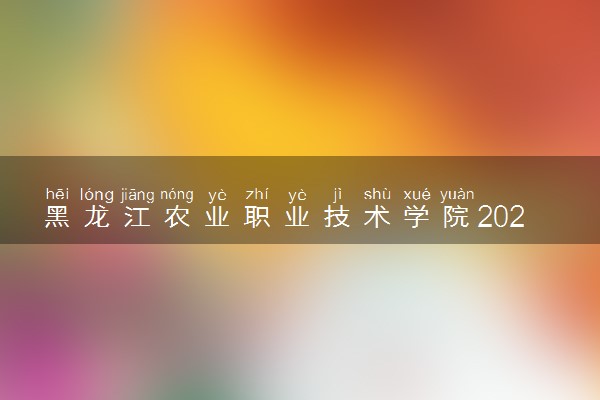 黑龙江农业职业技术学院2024年各省录取分数线 多少分能考上