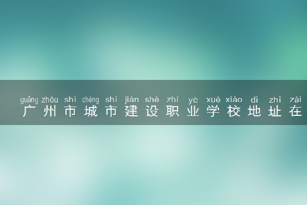 广州市城市建设职业学校地址在哪里 怎么去