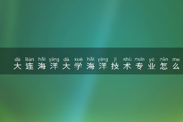 大连海洋大学海洋技术专业怎么样 录取分数线多少