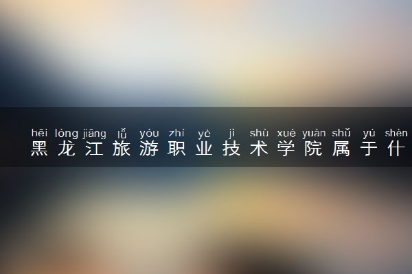 黑龙江旅游职业技术学院属于什么档次 学校好不好