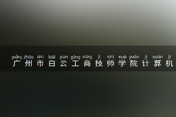 广州市白云工商技师学院计算机网络应用三年中技创新班