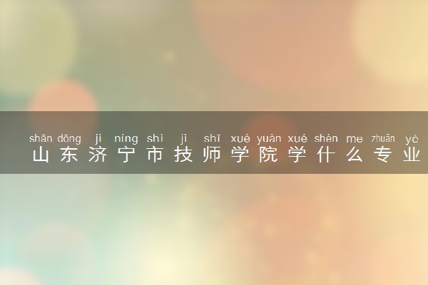 山东济宁市技师学院学什么专业好