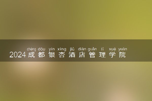 2024成都银杏酒店管理学院在黑龙江录取分数线 各专业分数及位次