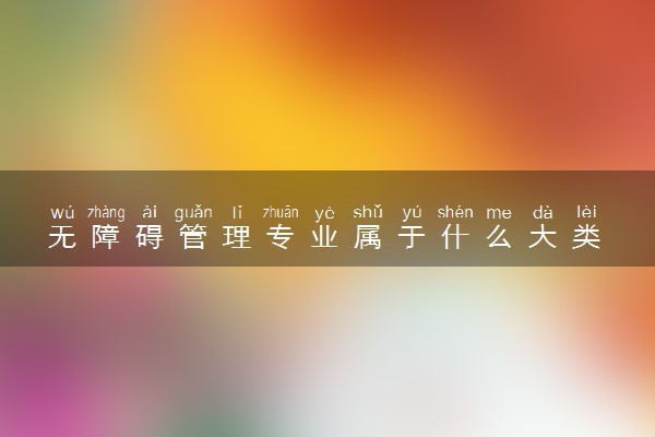 无障碍管理专业属于什么大类  就业前景怎么样