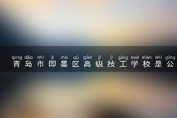 青岛市即墨区高级技工学校是公办还是民办 是全日制吗