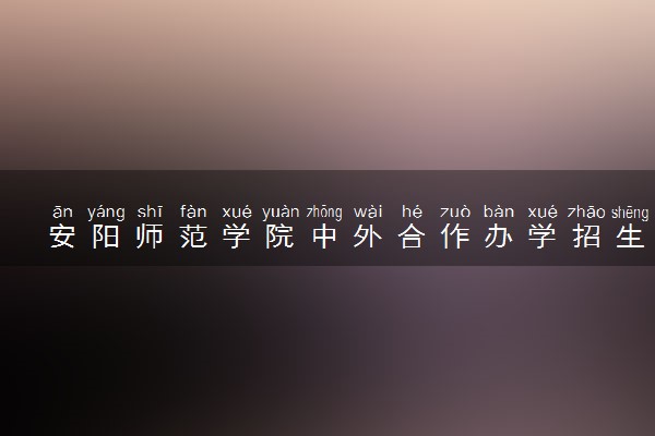 安阳师范学院中外合作办学招生简章及专业计划（2025参考）