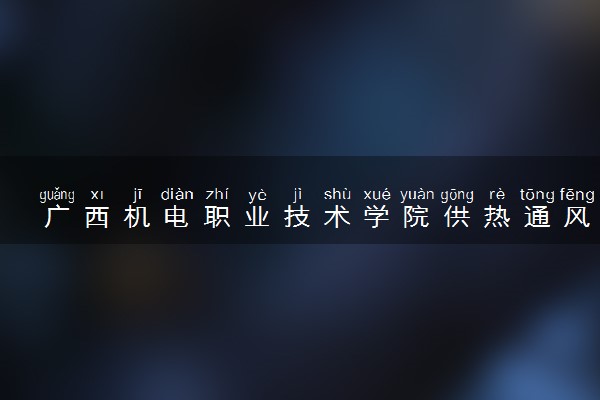 广西机电职业技术学院供热通风与空调工程技术专业怎么样 录取分数线多少