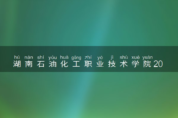湖南石油化工职业技术学院2024各省录取分数线及最低位次是多少