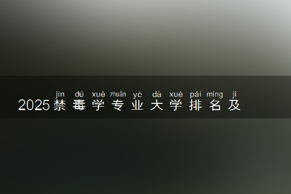 2025禁毒学专业大学排名及录取分数线