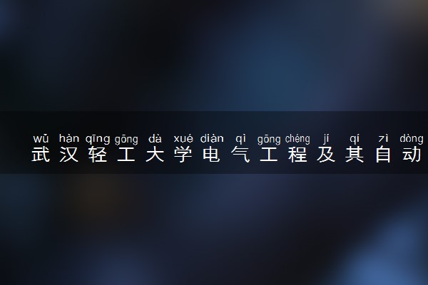 武汉轻工大学电气工程及其自动化专业怎么样 录取分数线多少