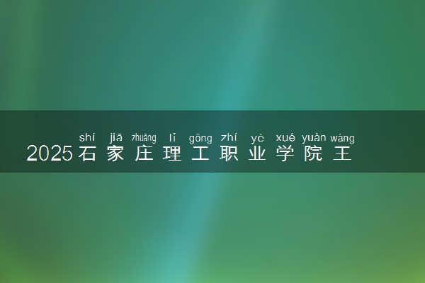 2025石家庄理工职业学院王牌专业有哪些 最好的专业是什么