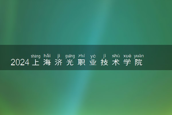 2024上海济光职业技术学院各省录取分数线是多少 最低分及位次