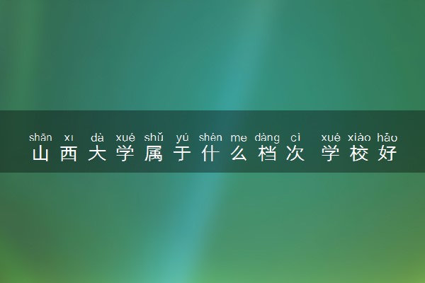 山西大学属于什么档次 学校好不好