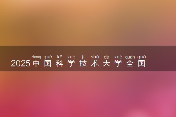 2025中国科学技术大学全国排名多少位 国内第几名