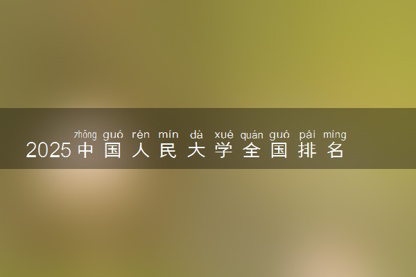 2025中国人民大学全国排名多少位 国内第几名