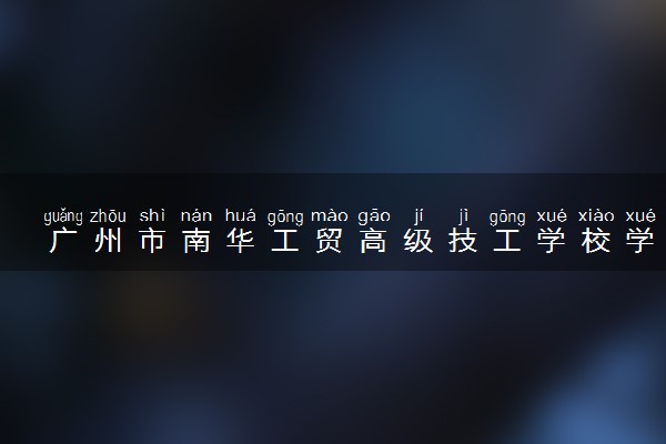 广州市南华工贸高级技工学校学费
