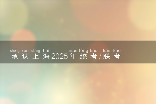 承认上海2025年统考/联考成绩院校名单汇总 有哪些专业