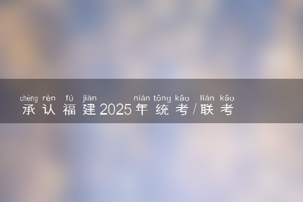 承认福建2025年统考/联考成绩院校名单汇总 有哪些专业