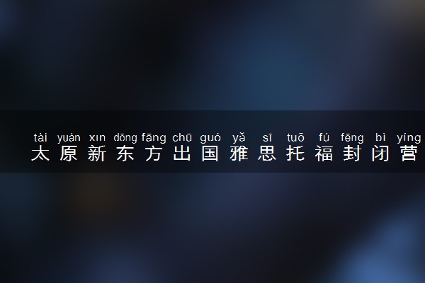 太原新东方出国雅思托福封闭营