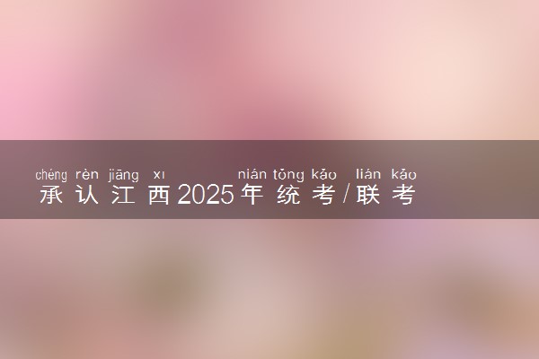 承认江西2025年统考/联考成绩院校名单汇总 有哪些专业