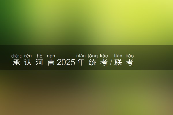 承认河南2025年统考/联考成绩院校名单汇总 有哪些专业