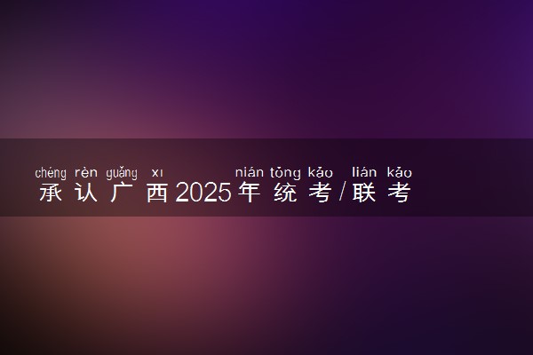 承认广西2025年统考/联考成绩院校名单汇总 有哪些专业