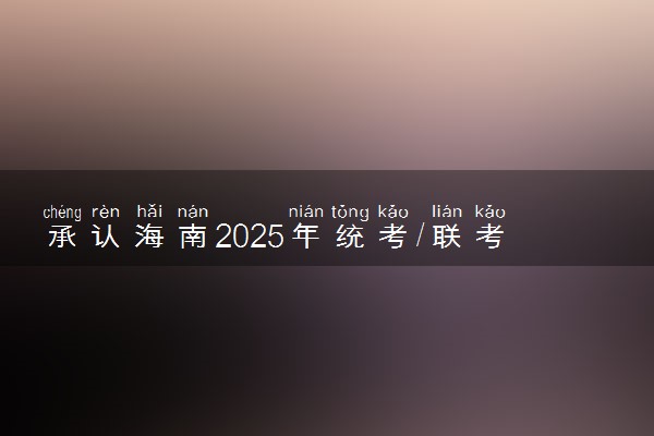 承认海南2025年统考/联考成绩院校名单汇总 有哪些专业