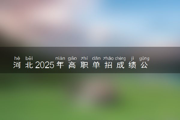 河北2025年高职单招成绩公布时间 什么时候出分