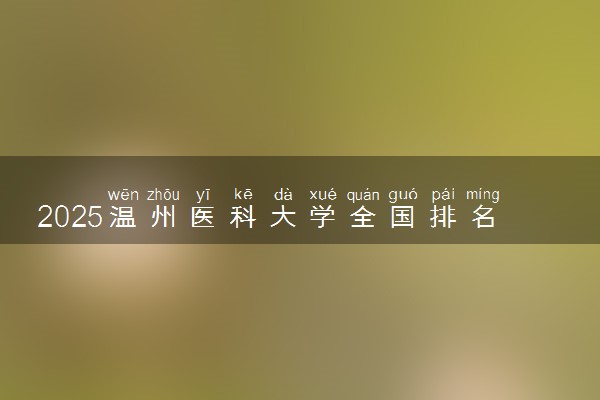 2025温州医科大学全国排名多少位 国内第几名