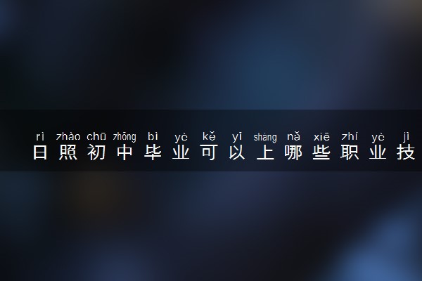 日照初中毕业可以上哪些职业技术学校