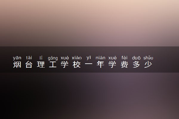 烟台理工学校一年学费多少